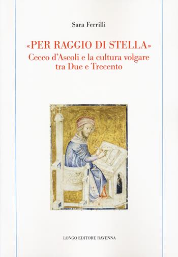 «Per raggio di stella». Cecco d'Ascoli e la cultura volgare tra Due e Trecento - Sara Ferrilli - Libro Longo Angelo 2022, Memoria del tempo | Libraccio.it