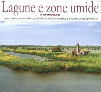 Lagune e zone umide in 100 fotografie. Laguna Veneta, Valli di Caorle, Delta del Po, Valli di Comacchio, e altre zone umide del Nord-Est. Ediz. illustrata  - Libro Azzurra Publishing 2018 | Libraccio.it