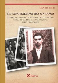 Silvano Balboni era un dono. Ferrara, 1922-1948: un giovane per la nonviolenza, dall'antifascismo alla costruzione della democrazia - Daniele Lugli - Libro CSA Editrice 2017 | Libraccio.it