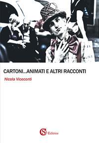 Cartoni... animati e altri racconti - Nicola Viceconti - Libro CSA Editrice 2017 | Libraccio.it