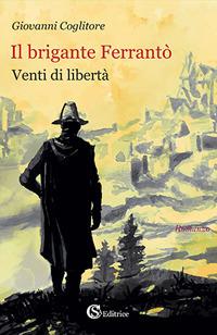 Il brigante Ferrantò. Venti di libertà - Giovanni Coglitore - Libro CSA Editrice 2017 | Libraccio.it