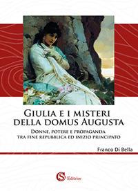 Giulia e i misteri della Domus Augusta. Donne, potere e propaganda tra fine repubblica ed inizio principato - Franco Di Bella - Libro CSA Editrice 2018 | Libraccio.it