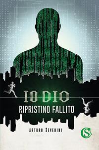 Io Dio. Ripristino fallito - Arturo Severini - Libro CSA Editrice 2018 | Libraccio.it