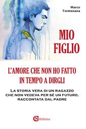 Mio figlio. L'amore che non ho fatto in tempo a dirgli