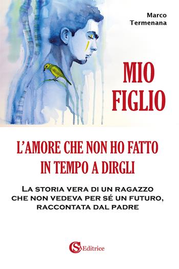 Mio figlio. L'amore che non ho fatto in tempo a dirgli - Marco Termenana - Libro CSA Editrice 2021 | Libraccio.it