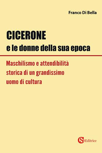Cicerone e le donne della sua epoca. Maschilismo e attendibilità storica di un grandissimo uomo di cultura - Franco Di Bella - Libro CSA Editrice 2021 | Libraccio.it
