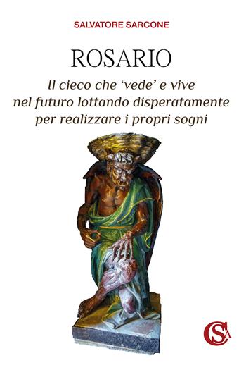 Rosario. Il cieco che ‘vede' e vive nel futuro lottando disperatamente per realizzare i propri sogni - Salvatore Sarcone - Libro CSA Editrice 2024 | Libraccio.it