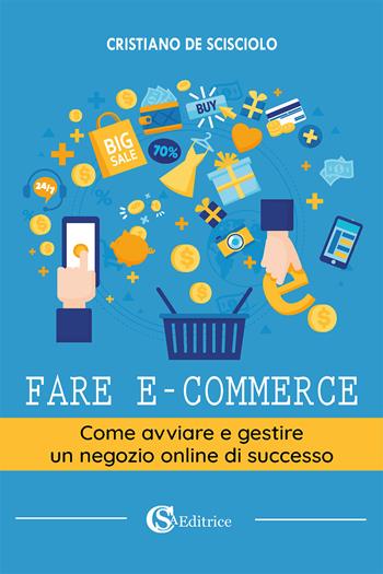 Fare e-commerce. Come avviare e gestire un negozio online di successo - Cristiano De Scisciolo - Libro CSA Editrice 2024 | Libraccio.it