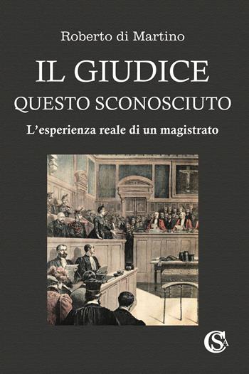 Il giudice, questo sconosciuto. L'esperienza reale di un magistrato - Roberto Di Martino - Libro CSA Editrice 2025 | Libraccio.it