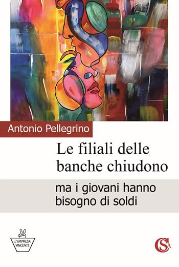 Le filiali delle banche chiudono ma i giovani hanno bisogno di soldi - Antonio Pellegrino - Libro CSA Editrice 2025, L' impresa vincente | Libraccio.it