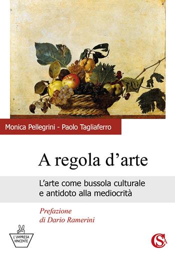 A regola d'arte. L'arte come bussola culturale e antidoto alla mediocrità - Monica Pellegrini, Paolo Tagliaferro - Libro CSA Editrice 2026, L' impresa vincente | Libraccio.it