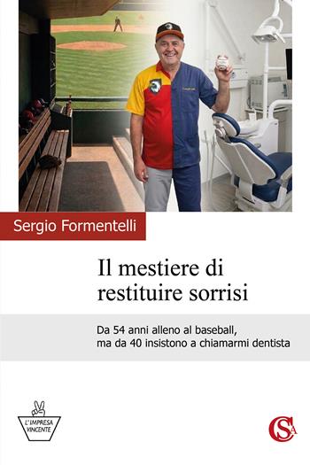 Il mestiere di restituire sorrisi. Da 54 anni alleno al baseball, ma da 40 insistono a chiamarmi dentista - Sergio Formentelli - Libro CSA Editrice 2026, L' impresa vincente | Libraccio.it
