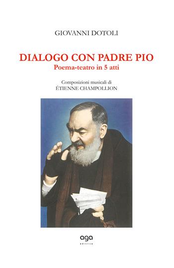 Dialogo con Padre Pio. Poema-teatro in 5 atti - Giovanni Dotoli, Étienne Champollion - Libro AGA Editrice 2018, L'orizzonte | Libraccio.it