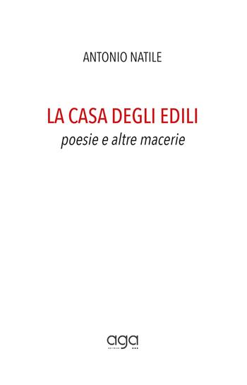 La casa degli edili. Poesie e altre macerie - Antonio Natile - Libro AGA Editrice 2019 | Libraccio.it