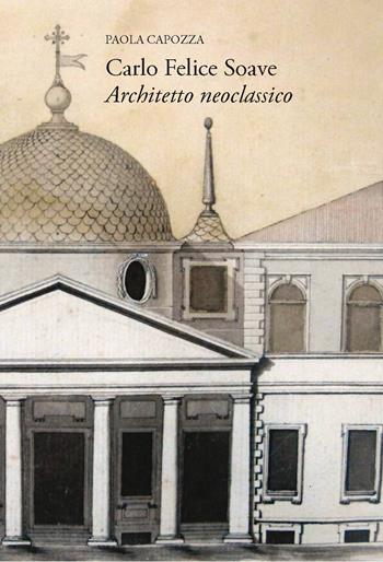 Carlo Felice Soave. Architetto neoclassico - Paola Capozza - Libro New Press 2017 | Libraccio.it