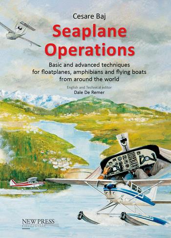 Seaplane Operations. Basic and advanced techniques for floatplanes, amphibians and flying boats from around the world. Edition for the European and Asian markets - Cesare Baj - Libro New Press 2023 | Libraccio.it