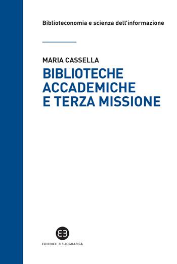 Biblioteche accademiche e terza missione - Maria Cassella - Libro Editrice Bibliografica 2020, Biblioteconomia e scienza dell'informazione | Libraccio.it