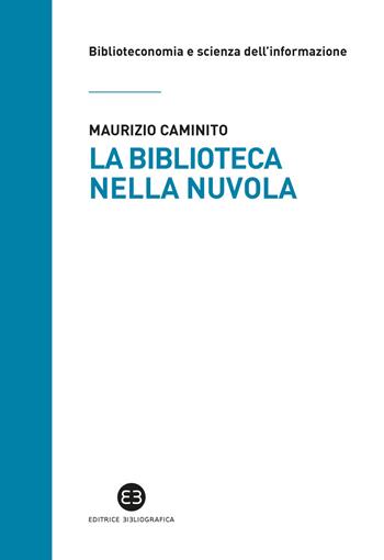 La biblioteca nella nuvola. Utenti e servizi al tempo degli smartphone - Maurizio Caminito - Libro Editrice Bibliografica 2018, Biblioteconomia e scienza dell'informazione | Libraccio.it