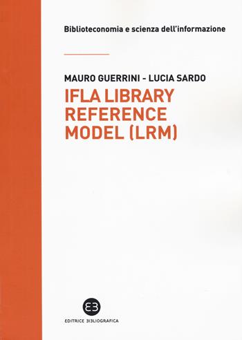 IFLA library reference model (LRM) - Mauro Guerrini, Lucia Sardo - Libro Editrice Bibliografica 2018, Biblioteconomia e scienza dell'informazione | Libraccio.it