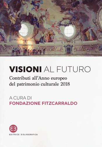 Visioni al futuro. Contributi all'Anno europeo del patrimonio culturale 2018  - Libro Editrice Bibliografica 2018, I saggi | Libraccio.it