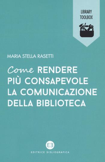 Come rendere più consapevole la comunicazione della biblioteca - Maria Stella Rasetti - Libro Editrice Bibliografica 2018, Library Toolbox | Libraccio.it
