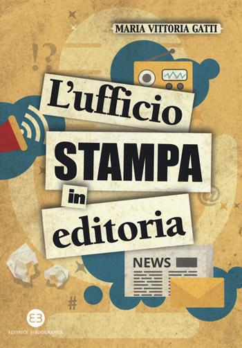 L'ufficio stampa in editoria - Maria Vittoria Gatti - Libro Editrice Bibliografica 2018, I mestieri del libro | Libraccio.it