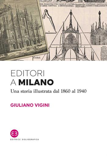 Editori a Milano. Una storia illustrata dal 1860 al 1940 - Giuliano Vigini - Libro Editrice Bibliografica 2018, I saggi | Libraccio.it