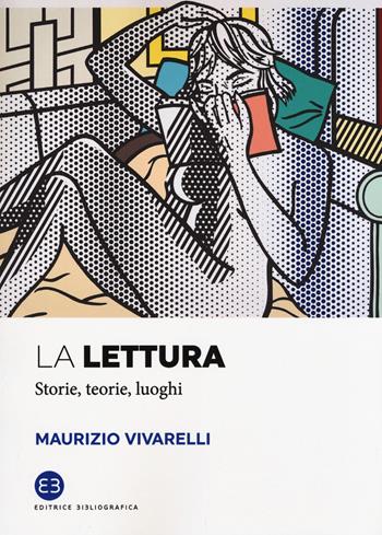La lettura. Storie, teorie, luoghi - Maurizio Vivarelli - Libro Editrice Bibliografica 2018, I saggi | Libraccio.it
