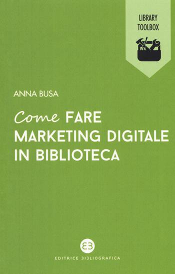 Come fare marketing digitale in biblioteca - Anna Busa - Libro Editrice Bibliografica 2019, Library Toolbox | Libraccio.it