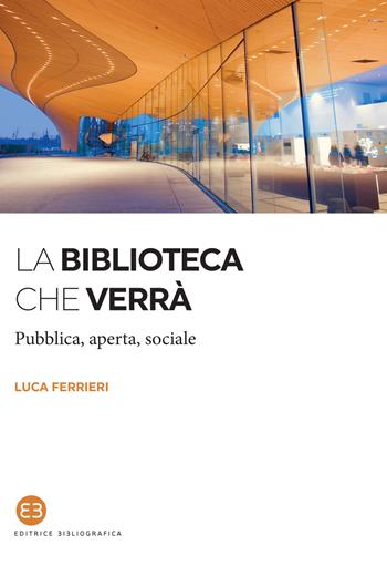 La biblioteca che verrà. Pubblica, aperta, sociale - Luca Ferrieri - Libro Editrice Bibliografica 2020, I saggi | Libraccio.it