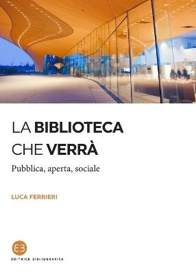 La biblioteca che verrà. Pubblica, aperta, sociale - Luca Ferrieri - Libro Editrice Bibliografica 2020, I saggi | Libraccio.it