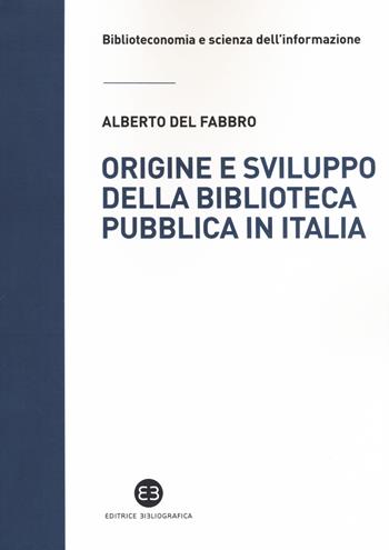 Origine e sviluppo della biblioteca pubblica in Italia. Un modello di analisi tra biblioteconomia sociale e microstoria - Alberto Del Fabbro - Libro Editrice Bibliografica 2019, Biblioteconomia e scienza dell'informazione | Libraccio.it