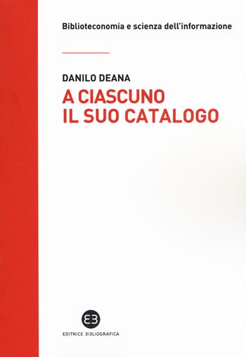 A ciascuno il suo catalogo. La rivoluzione tecnologica e le biblioteche - Danilo Deana - Libro Editrice Bibliografica 2019, Biblioteconomia e scienza dell'informazione | Libraccio.it