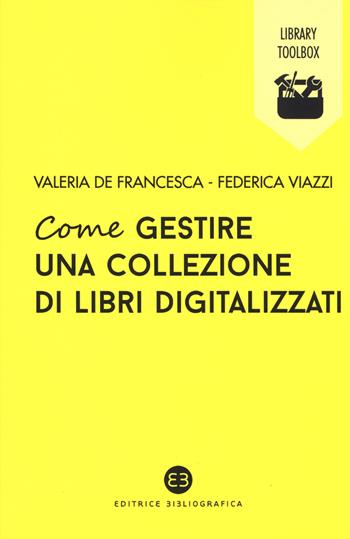Come gestire una collezione di libri digitalizzati - Valeria De Francesca, Federica Viazzi - Libro Editrice Bibliografica 2019, Library Toolbox | Libraccio.it