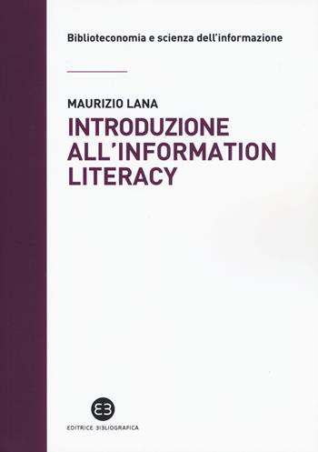 Introduzione all'information literacy. Storia, modelli, pratiche - Maurizio Lana - Libro Editrice Bibliografica 2020, Biblioteconomia e scienza dell'informazione | Libraccio.it