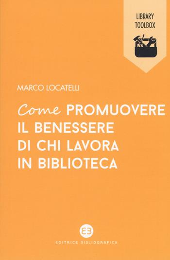Come promuovere il benessere di chi lavora in biblioteca - Marco Locatelli - Libro Editrice Bibliografica 2019, Library Toolbox | Libraccio.it