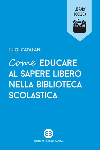 Come educare al sapere libero nella biblioteca scolastica - Luigi Catalani - Libro Editrice Bibliografica 2019, Library Toolbox | Libraccio.it