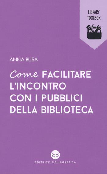 Come facilitare l'incontro con i pubblici della biblioteca - Anna Busa - Libro Editrice Bibliografica 2020, Library Toolbox | Libraccio.it