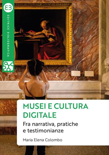 Musei e cultura digitale. Fra narrativa, pratiche e testimonianze - Maria Elena Colombo - Libro Editrice Bibliografica 2020, Geografie culturali | Libraccio.it