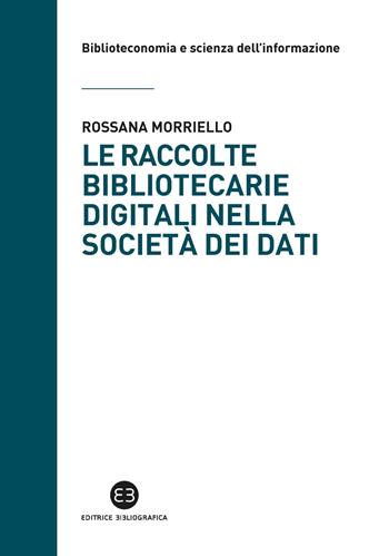 Le raccolte bibliotecarie digitali nella società dei dati - Rossana Morriello - Libro Editrice Bibliografica 2020, Biblioteconomia e scienza dell'informazione | Libraccio.it