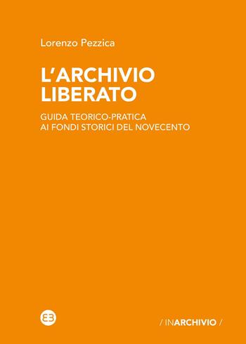 L' archivio liberato. Guida teorico-pratica ai fondi storici del Novecento - Lorenzo Pezzica - Libro Editrice Bibliografica 2020, In archivio | Libraccio.it