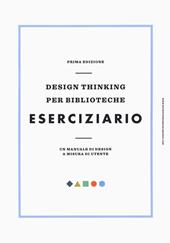 Design thinking per biblioteche. Eserciziario. Un manuale di design a misura di utente