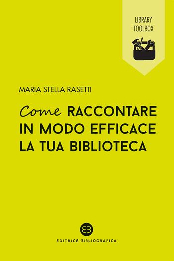 Come raccontare in modo efficace la tua biblioteca - Maria Stella Rasetti - Libro Editrice Bibliografica 2020, Library Toolbox | Libraccio.it