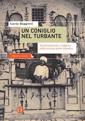 Un coniglio nel turbante. Intrattenimento e inganno nella scienza arabo-islamica - Lucia Raggetti - Libro Editrice Bibliografica 2021, Storie della scienza | Libraccio.it