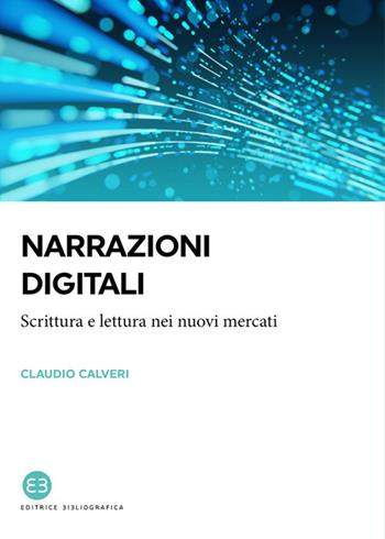 Narrazioni digitali. Scrittura e lettura nei nuovi mercati - Claudio Calveri - Libro Editrice Bibliografica 2021, I saggi | Libraccio.it