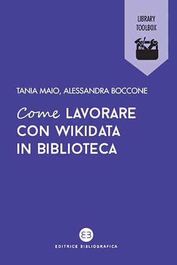 Come lavorare con Wikidata in biblioteca - Tania Maio, Alessandra Boccone - Libro Editrice Bibliografica 2021, Library Toolbox | Libraccio.it