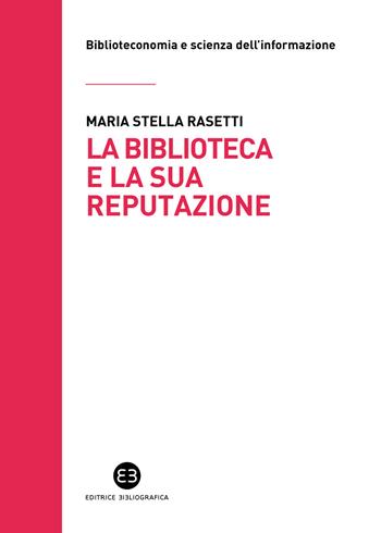La biblioteca e la sua reputazione - Maria Stella Rasetti - Libro Editrice Bibliografica 2021, Biblioteconomia e scienza dell'informazione | Libraccio.it