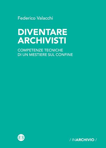 Diventare archivisti. Competenze tecniche di un mestiere di confine - Federico Valacchi - Libro Editrice Bibliografica 2022, In archivio | Libraccio.it