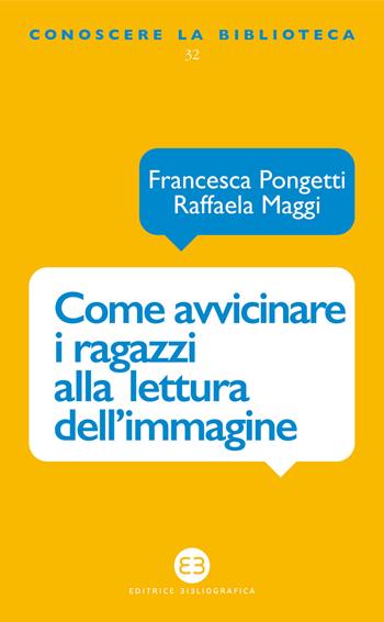 Come avvicinare i ragazzi alla lettura dell’immagine. Una proposta di lavoro per la biblioteca e la scuola - Francesca Pongetti, Raffaela Maggi - Libro Editrice Bibliografica 2022, Conoscere la biblioteca | Libraccio.it