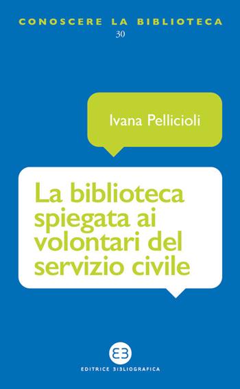 La biblioteca spiegata ai volontari del servizio civile - Ivana Pellicioli - Libro Editrice Bibliografica 2021, Conoscere la biblioteca | Libraccio.it